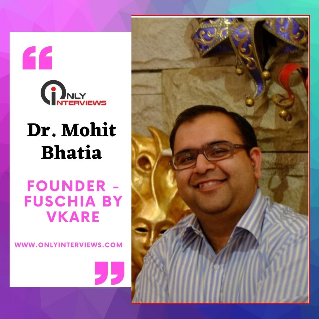 Dr. Mohit Bhatia – Founder Fuschia By Vkare
